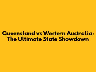 Queensland vs Western Australia: The Ultimate State Showdown