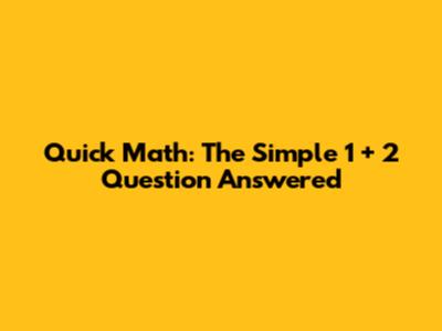 Quick Math: The Simple 1 + 2 Question Answered