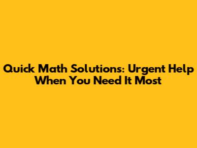 Quick Math Solutions: Urgent Help When You Need It Most