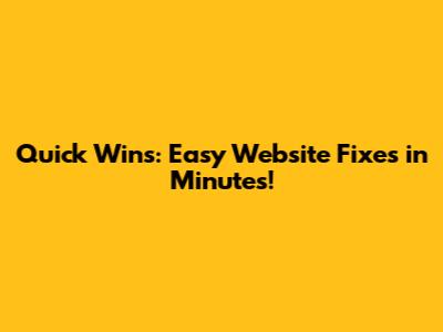 Quick Wins: Easy Website Fixes in Minutes!