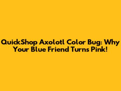 QuickShop Axolotl Color Bug: Why Your Blue Friend Turns Pink!