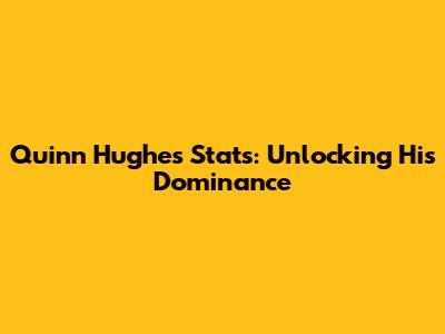 Quinn Hughes Stats: Unlocking His Dominance