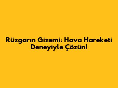 Rüzgarın Gizemi: Hava Hareketi Deneyiyle Çözün!