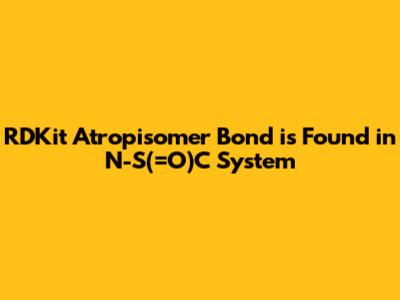 RDKit Atropisomer Bond is Found in N-S(=O)C System
