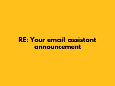 RE: Your email assistant announcement