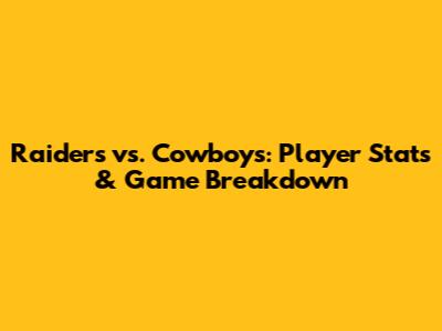 Raiders vs. Cowboys: Player Stats & Game Breakdown