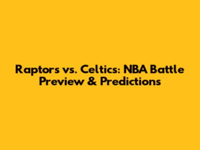 Raptors vs. Celtics: NBA Battle Preview & Predictions