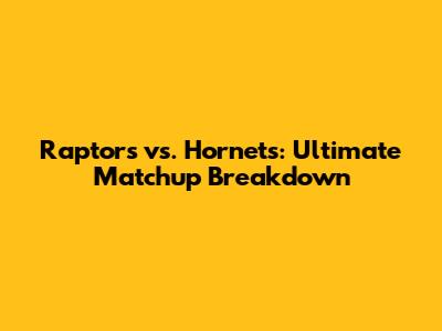 Raptors vs. Hornets: Ultimate Matchup Breakdown
