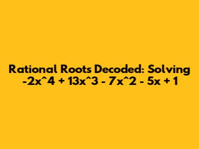 Rational Roots Decoded: Solving -2x^4 + 13x^3 - 7x^2 - 5x + 1