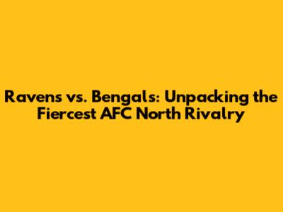 Ravens vs. Bengals: Unpacking the Fiercest AFC North Rivalry