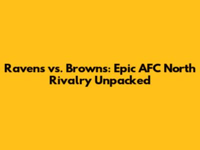 Ravens vs. Browns: Epic AFC North Rivalry Unpacked