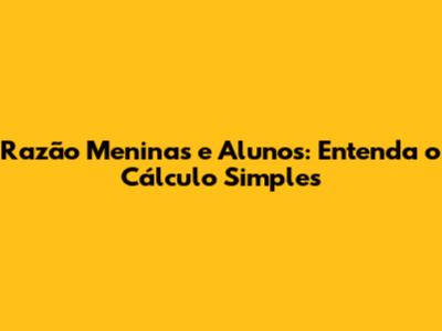 Razão Meninas e Alunos: Entenda o Cálculo Simples