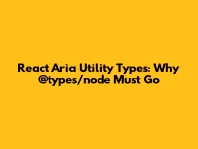 React Aria Utility Types: Why @types/node Must Go
