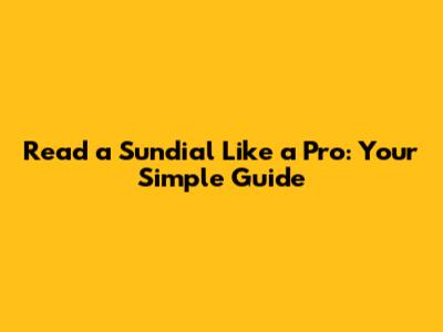 Read a Sundial Like a Pro: Your Simple Guide