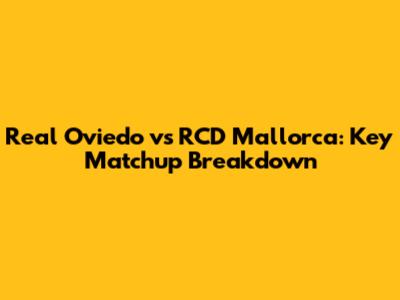 Real Oviedo vs RCD Mallorca: Key Matchup Breakdown