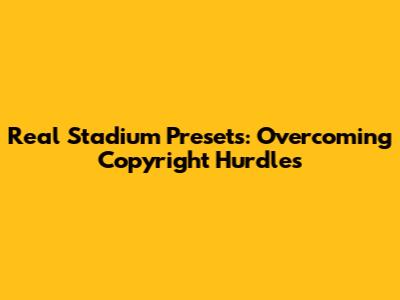Real Stadium Presets: Overcoming Copyright Hurdles