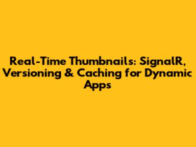 Real-Time Thumbnails: SignalR, Versioning & Caching for Dynamic Apps