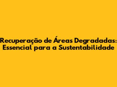 Recuperação de Áreas Degradadas: Essencial para a Sustentabilidade