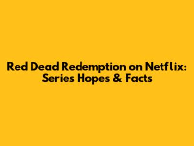 Red Dead Redemption on Netflix: Series Hopes & Facts