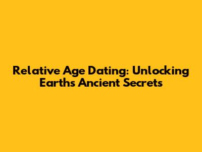 Relative Age Dating: Unlocking Earth's Ancient Secrets