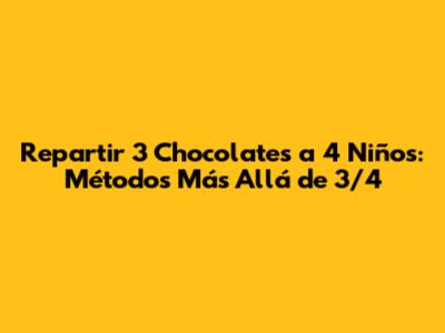 Repartir 3 Chocolates a 4 Niños: Métodos Más Allá de 3/4