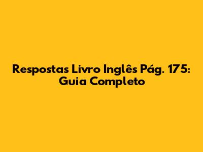 Respostas Livro Inglês Pág. 175: Guia Completo