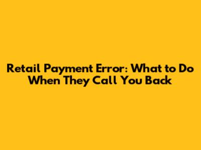Retail Payment Error: What to Do When They Call You Back