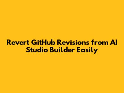 Revert GitHub Revisions from AI Studio Builder Easily