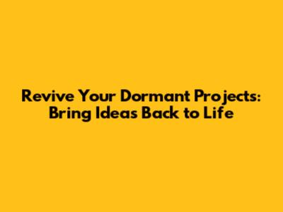 Revive Your Dormant Projects: Bring Ideas Back to Life