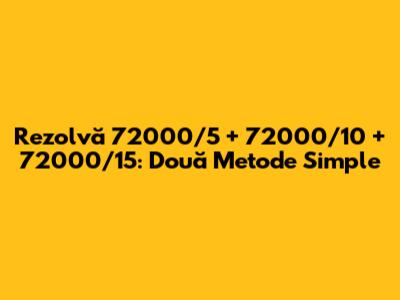 Rezolvă 72000/5 + 72000/10 + 72000/15: Două Metode Simple