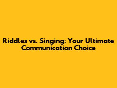 Riddles vs. Singing: Your Ultimate Communication Choice