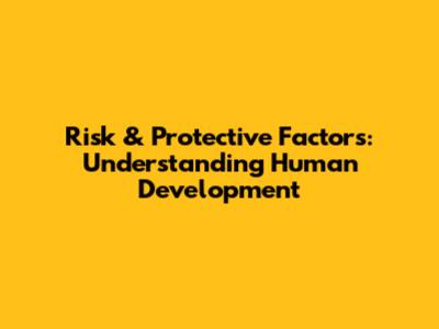 Risk & Protective Factors: Understanding Human Development
