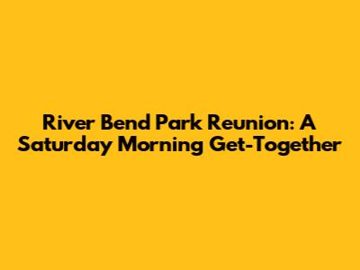 River Bend Park Reunion: A Saturday Morning Get-Together