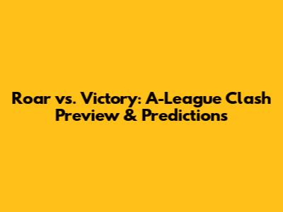 Roar vs. Victory: A-League Clash Preview & Predictions