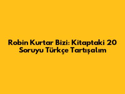 Robin Kurtar Bizi: Kitaptaki 20 Soruyu Türkçe Tartışalım