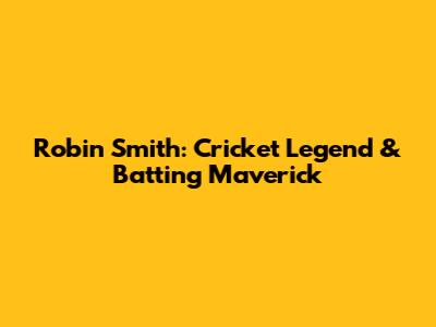 Robin Smith: Cricket Legend & Batting Maverick