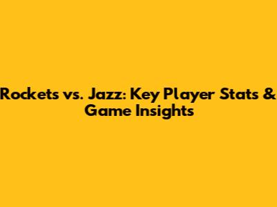 Rockets vs. Jazz: Key Player Stats & Game Insights