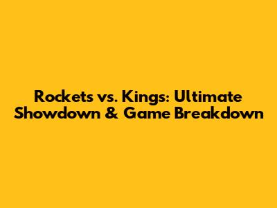 Rockets vs. Kings: Ultimate Showdown & Game Breakdown