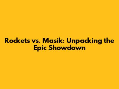 Rockets vs. Masik: Unpacking the Epic Showdown