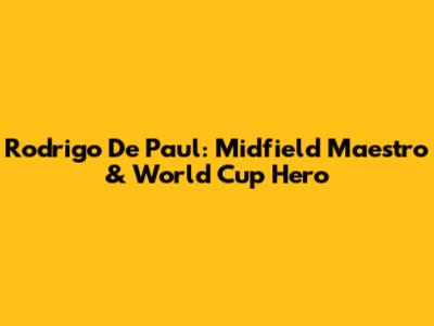 Rodrigo De Paul: Midfield Maestro & World Cup Hero