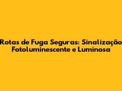 Rotas de Fuga Seguras: Sinalização Fotoluminescente e Luminosa