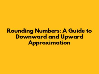 Rounding Numbers: A Guide to Downward and Upward Approximation