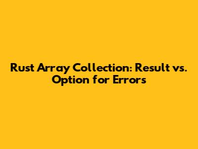 Rust Array Collection: Result vs. Option for Errors