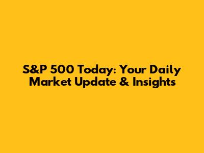 S&P 500 Today: Your Daily Market Update & Insights