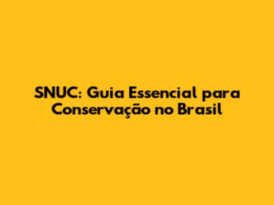 SNUC: Guia Essencial para Conservação no Brasil