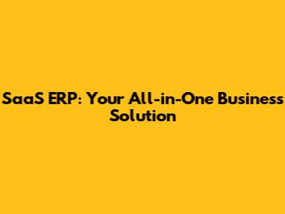 SaaS ERP: Your All-in-One Business Solution