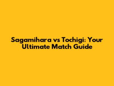 Sagamihara vs Tochigi: Your Ultimate Match Guide