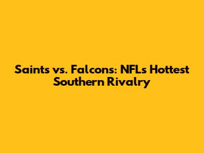 Saints vs. Falcons: NFL's Hottest Southern Rivalry