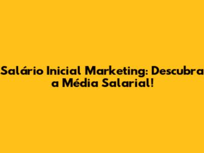 Salário Inicial Marketing: Descubra a Média Salarial!