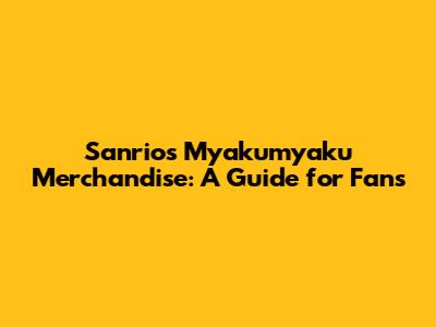 Sanrio's Myakumyaku Merchandise: A Guide for Fans
